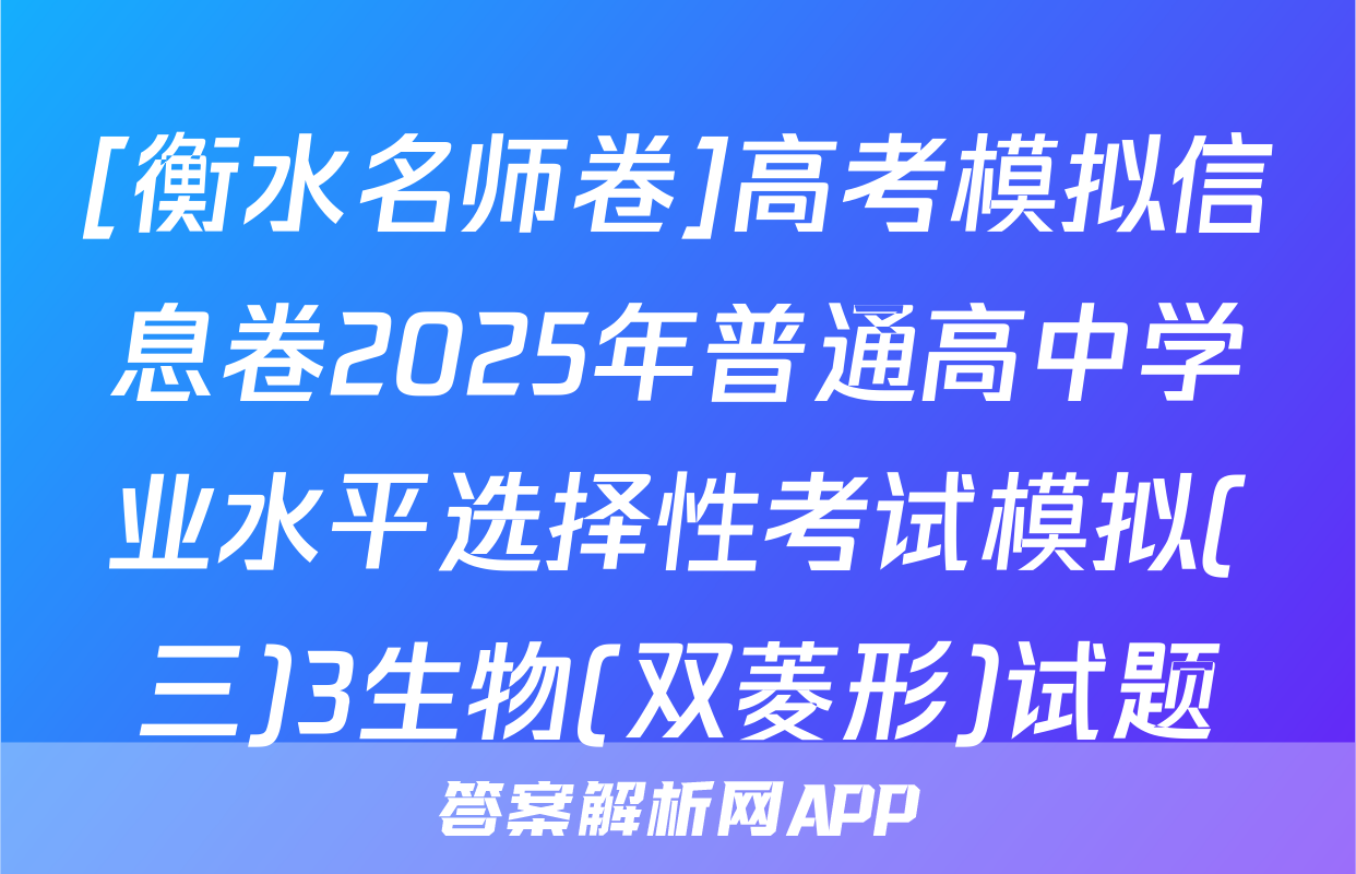 [衡水名师卷]高考模拟信息卷2025年普通高中学业水平选择性考试模拟(三)3生物(双菱形)试题