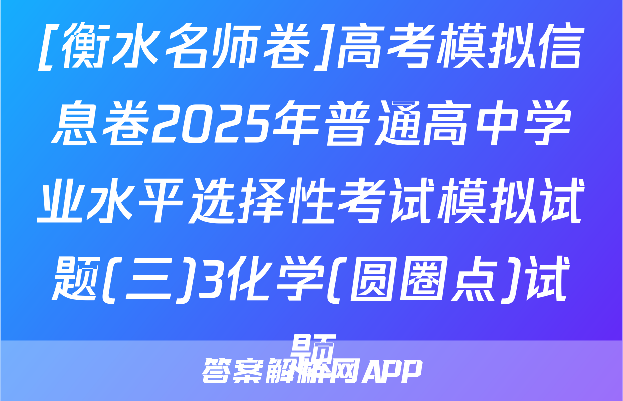 [衡水名师卷]高考模拟信息卷2025年普通高中学业水平选择性考试模拟试题(三)3化学(圆圈点)试题