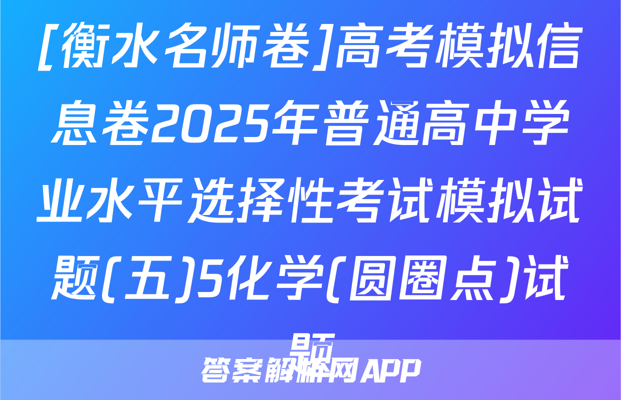 [衡水名师卷]高考模拟信息卷2025年普通高中学业水平选择性考试模拟试题(五)5化学(圆圈点)试题