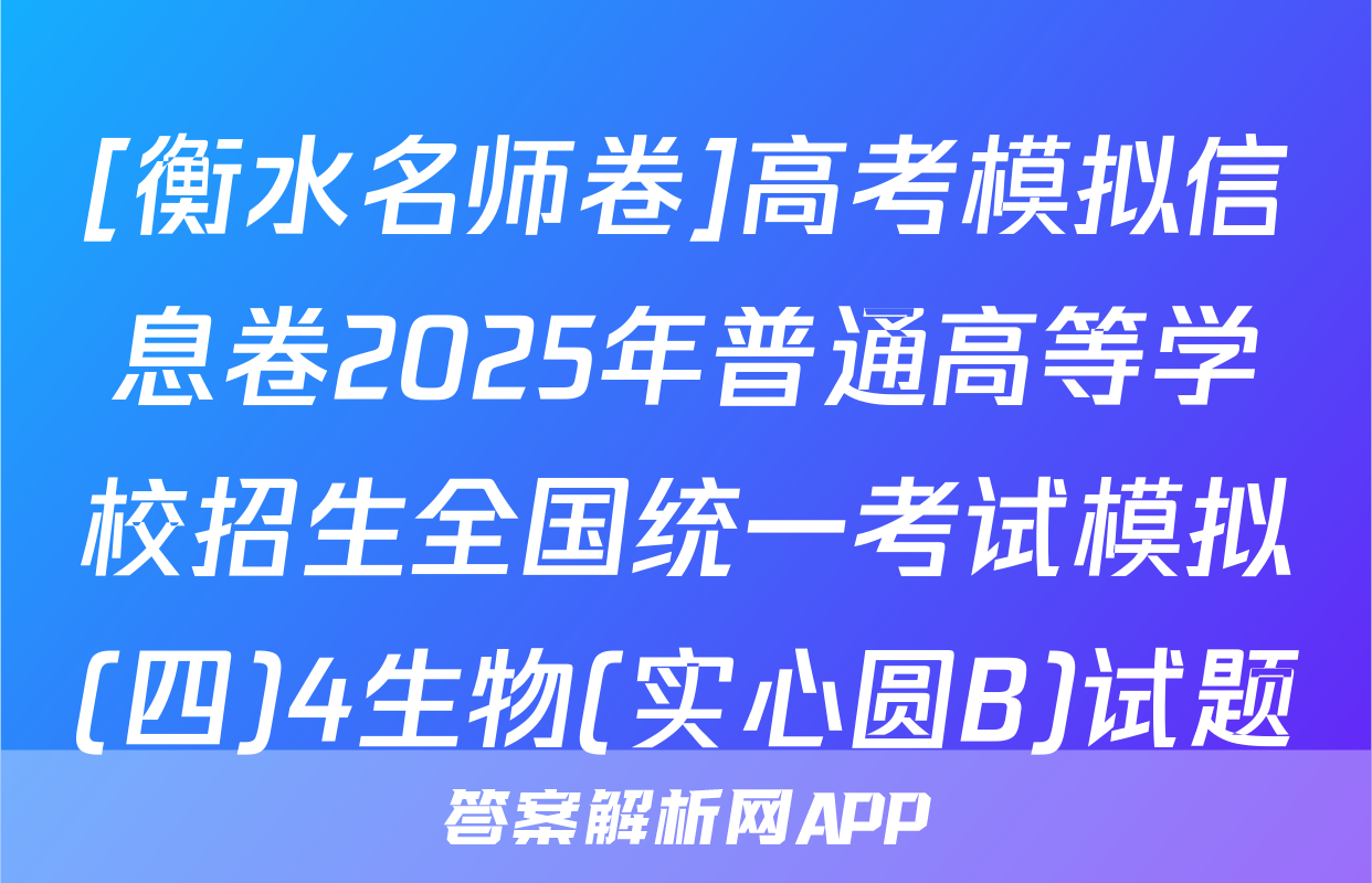 [衡水名师卷]高考模拟信息卷2025年普通高等学校招生全国统一考试模拟(四)4生物(实心圆B)试题