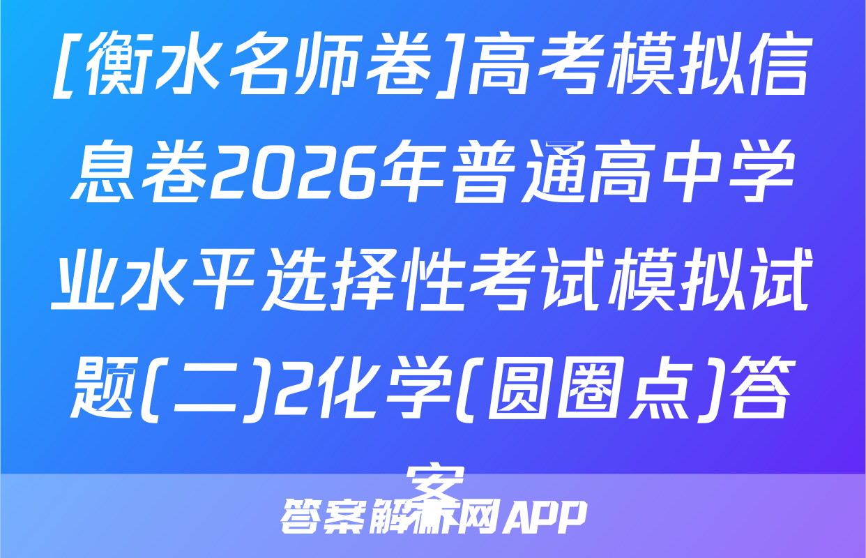 [衡水名师卷]高考模拟信息卷2026年普通高中学业水平选择性考试模拟试题(二)2化学(圆圈点)答案