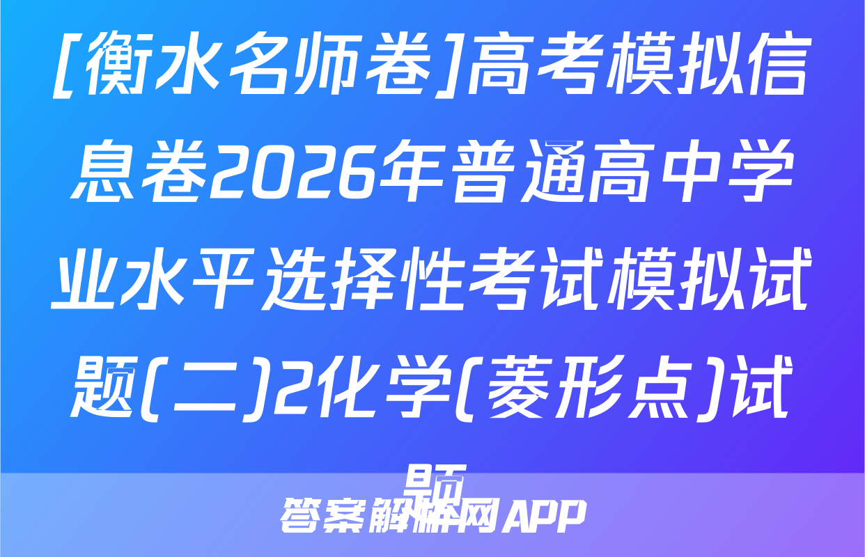 [衡水名师卷]高考模拟信息卷2026年普通高中学业水平选择性考试模拟试题(二)2化学(菱形点)试题