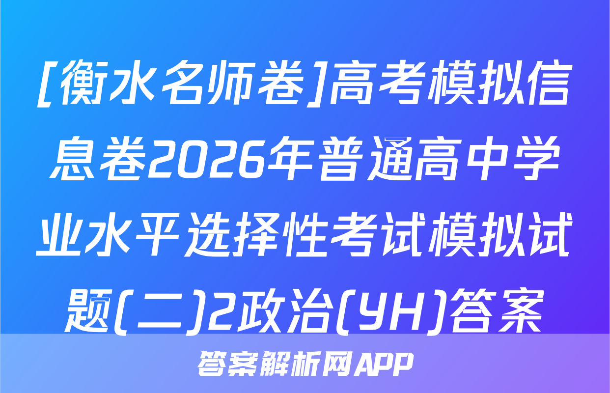 [衡水名师卷]高考模拟信息卷2026年普通高中学业水平选择性考试模拟试题(二)2政治(YH)答案