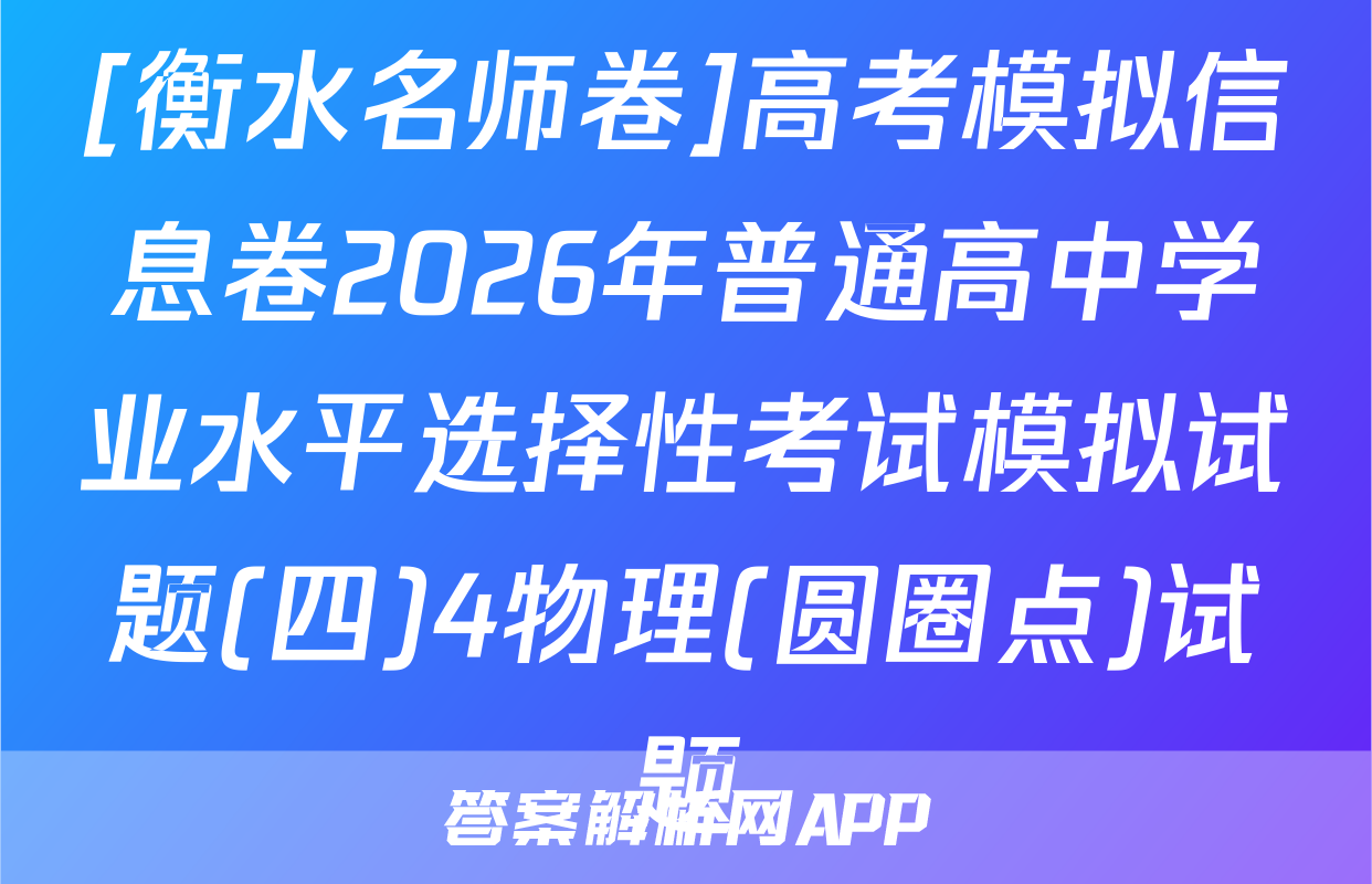 [衡水名师卷]高考模拟信息卷2026年普通高中学业水平选择性考试模拟试题(四)4物理(圆圈点)试题