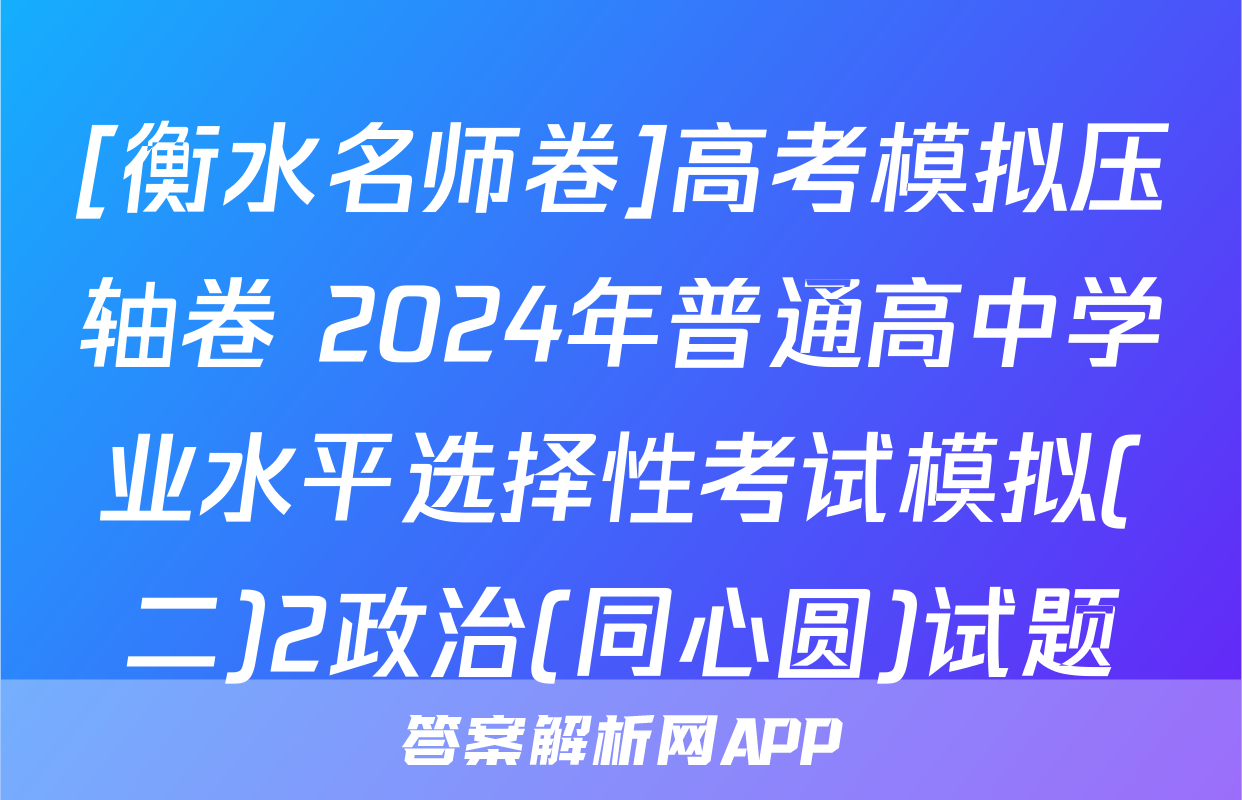[衡水名师卷]高考模拟压轴卷 2024年普通高中学业水平选择性考试模拟(二)2政治(同心圆)试题