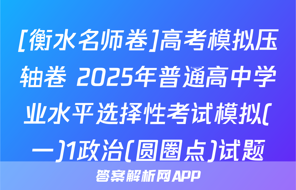 [衡水名师卷]高考模拟压轴卷 2025年普通高中学业水平选择性考试模拟(一)1政治(圆圈点)试题