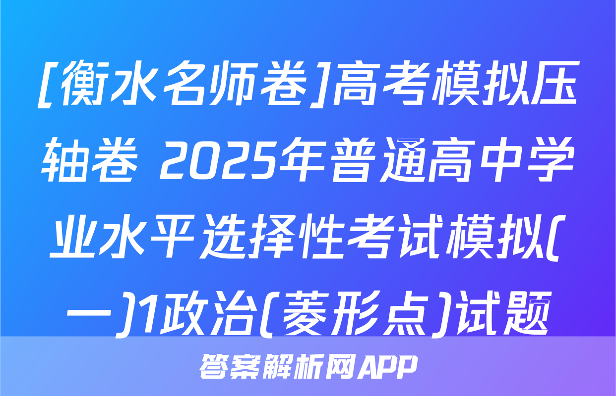 [衡水名师卷]高考模拟压轴卷 2025年普通高中学业水平选择性考试模拟(一)1政治(菱形点)试题