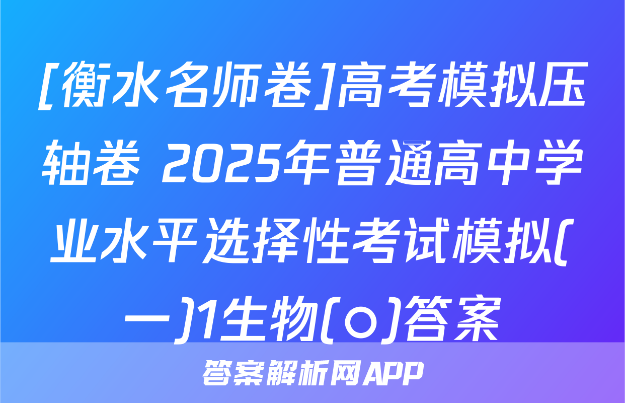 [衡水名师卷]高考模拟压轴卷 2025年普通高中学业水平选择性考试模拟(一)1生物(○)答案