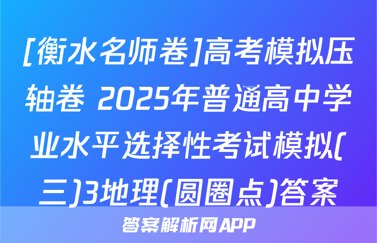 [衡水名师卷]高考模拟压轴卷 2025年普通高中学业水平选择性考试模拟(三)3地理(圆圈点)答案