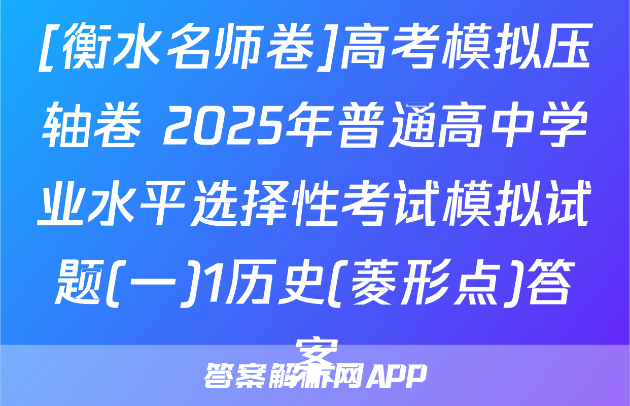 [衡水名师卷]高考模拟压轴卷 2025年普通高中学业水平选择性考试模拟试题(一)1历史(菱形点)答案