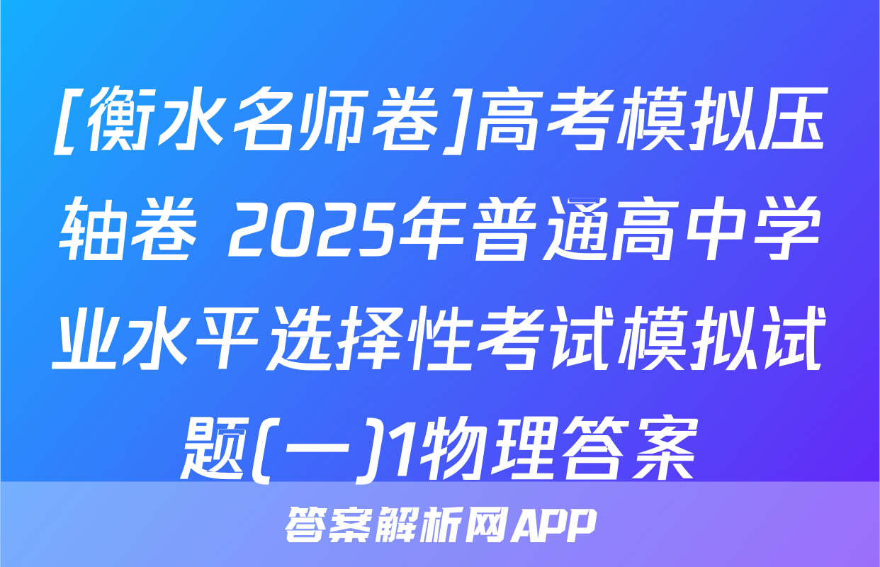 [衡水名师卷]高考模拟压轴卷 2025年普通高中学业水平选择性考试模拟试题(一)1物理答案