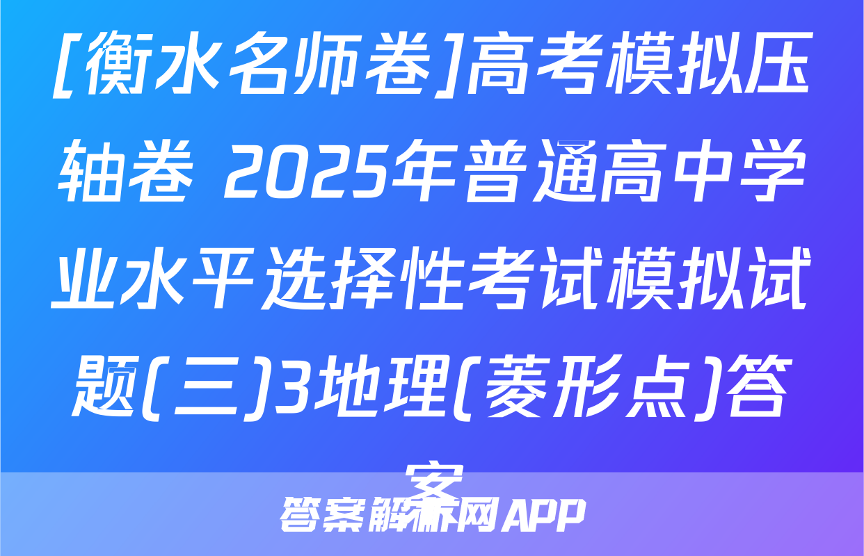 [衡水名师卷]高考模拟压轴卷 2025年普通高中学业水平选择性考试模拟试题(三)3地理(菱形点)答案