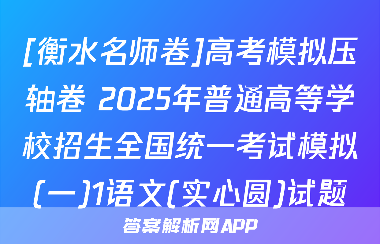 [衡水名师卷]高考模拟压轴卷 2025年普通高等学校招生全国统一考试模拟(一)1语文(实心圆)试题