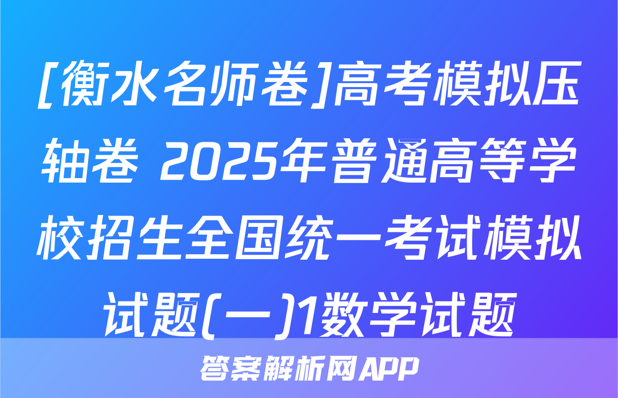[衡水名师卷]高考模拟压轴卷 2025年普通高等学校招生全国统一考试模拟试题(一)1数学试题