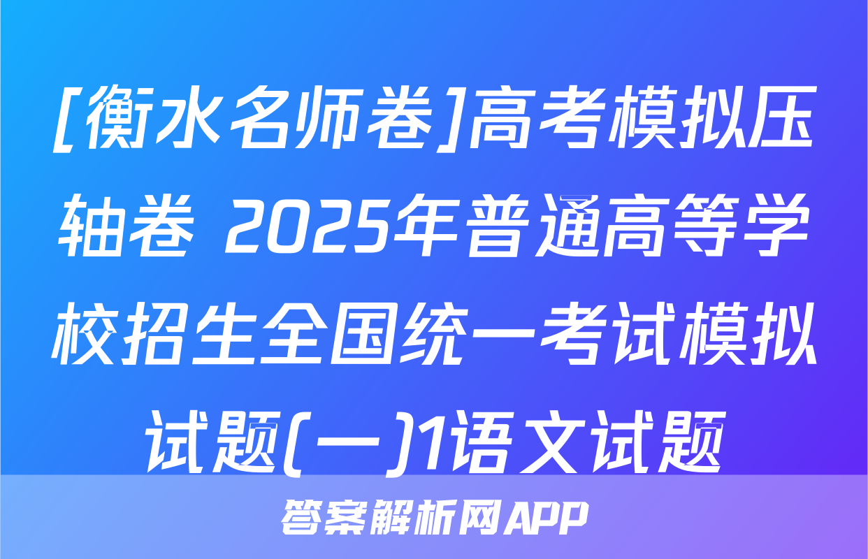 [衡水名师卷]高考模拟压轴卷 2025年普通高等学校招生全国统一考试模拟试题(一)1语文试题