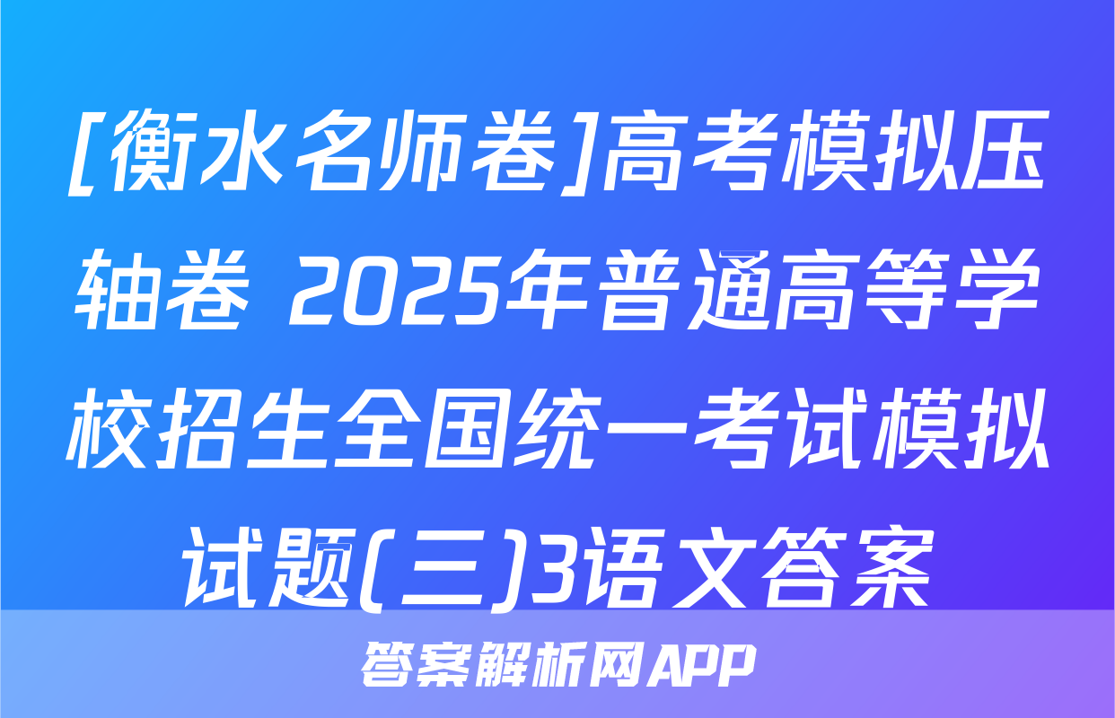 [衡水名师卷]高考模拟压轴卷 2025年普通高等学校招生全国统一考试模拟试题(三)3语文答案
