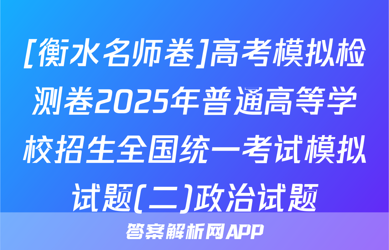 [衡水名师卷]高考模拟检测卷2025年普通高等学校招生全国统一考试模拟试题(二)政治试题