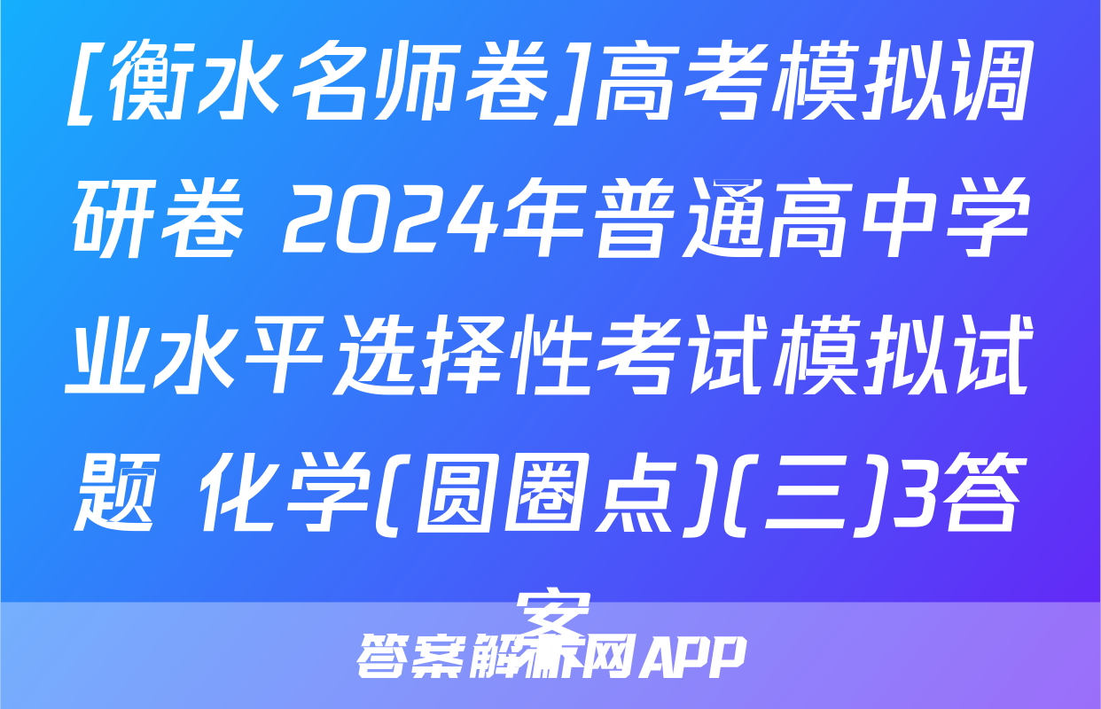 [衡水名师卷]高考模拟调研卷 2024年普通高中学业水平选择性考试模拟试题 化学(圆圈点)(三)3答案