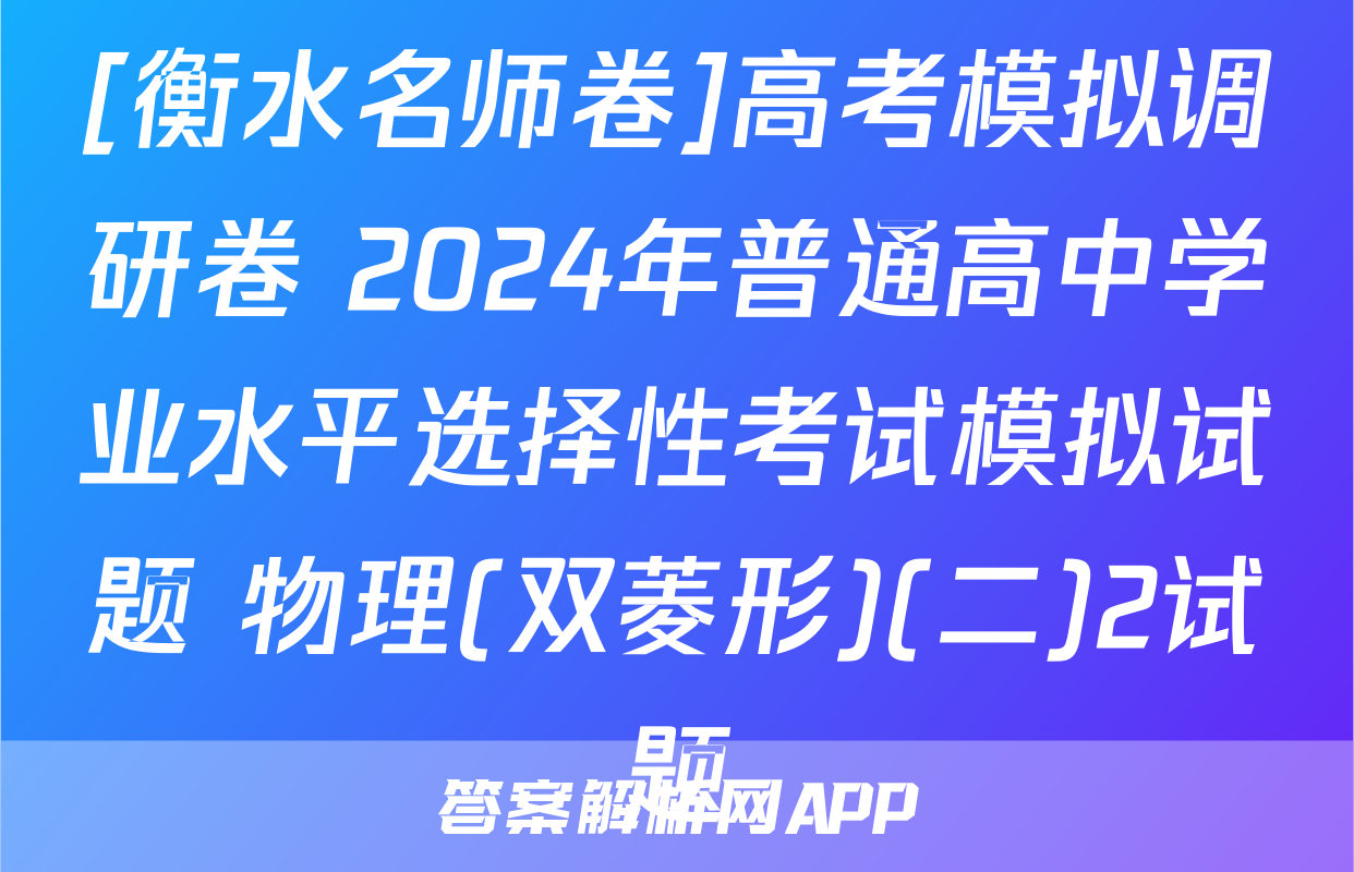 [衡水名师卷]高考模拟调研卷 2024年普通高中学业水平选择性考试模拟试题 物理(双菱形)(二)2试题