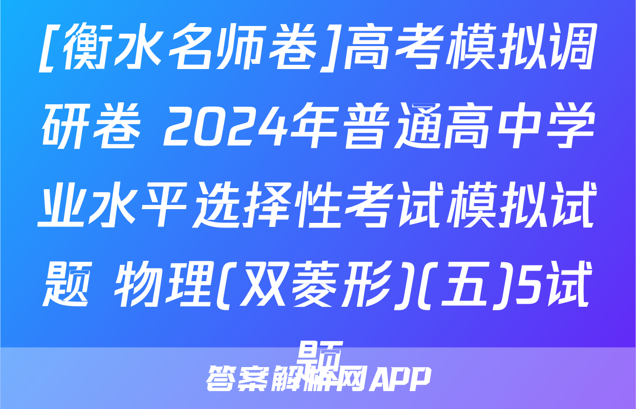[衡水名师卷]高考模拟调研卷 2024年普通高中学业水平选择性考试模拟试题 物理(双菱形)(五)5试题