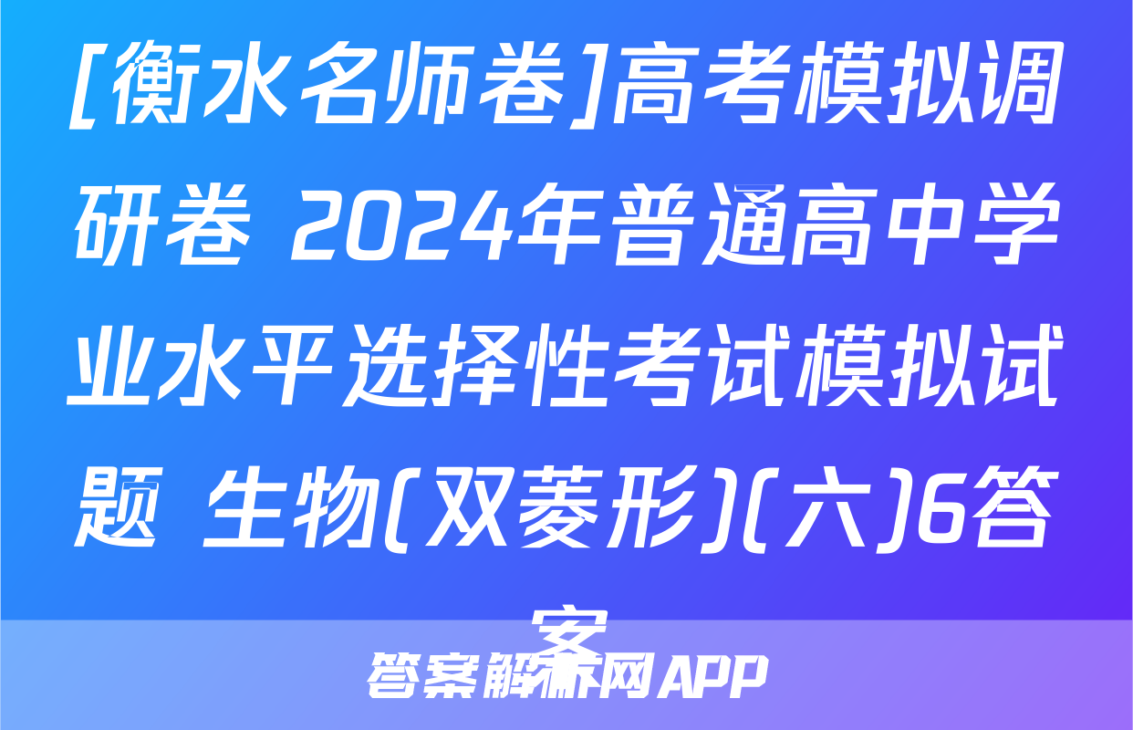 [衡水名师卷]高考模拟调研卷 2024年普通高中学业水平选择性考试模拟试题 生物(双菱形)(六)6答案