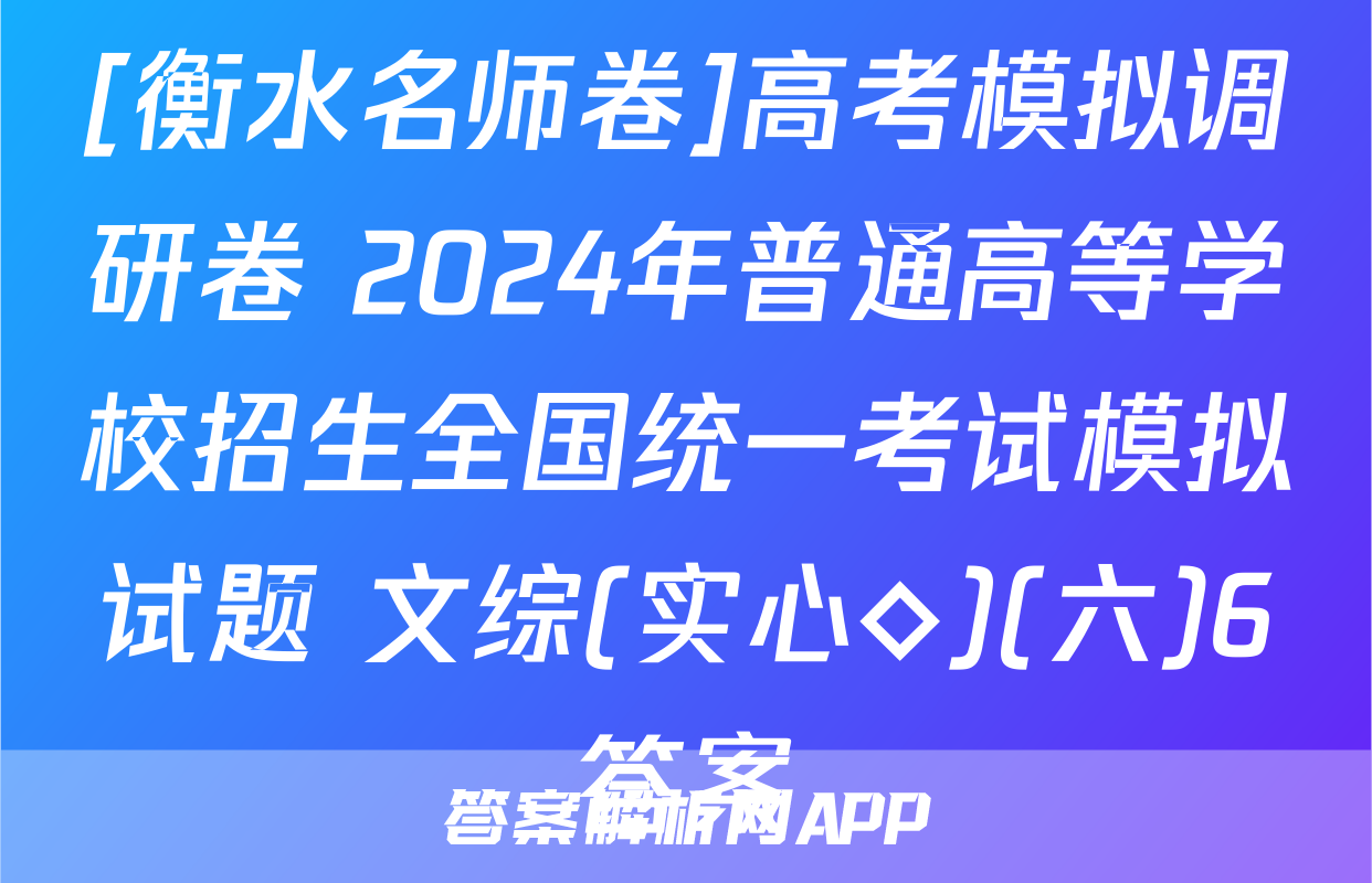 [衡水名师卷]高考模拟调研卷 2024年普通高等学校招生全国统一考试模拟试题 文综(实心◇)(六)6答案