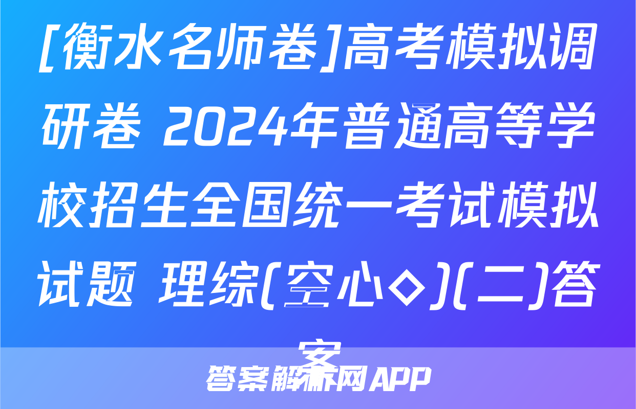 [衡水名师卷]高考模拟调研卷 2024年普通高等学校招生全国统一考试模拟试题 理综(空心◇)(二)答案