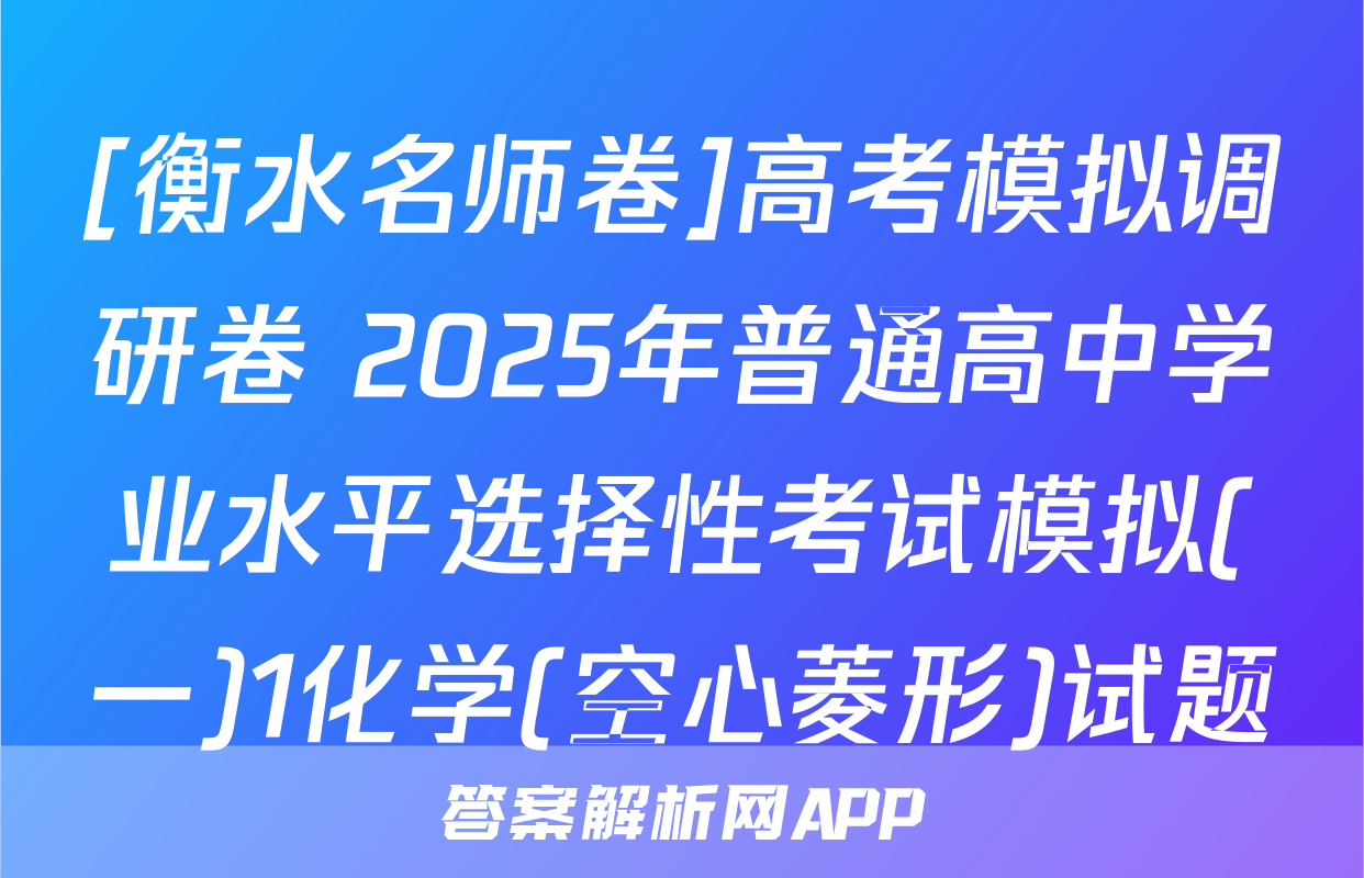 [衡水名师卷]高考模拟调研卷 2025年普通高中学业水平选择性考试模拟(一)1化学(空心菱形)试题