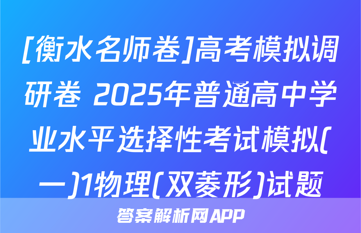 [衡水名师卷]高考模拟调研卷 2025年普通高中学业水平选择性考试模拟(一)1物理(双菱形)试题