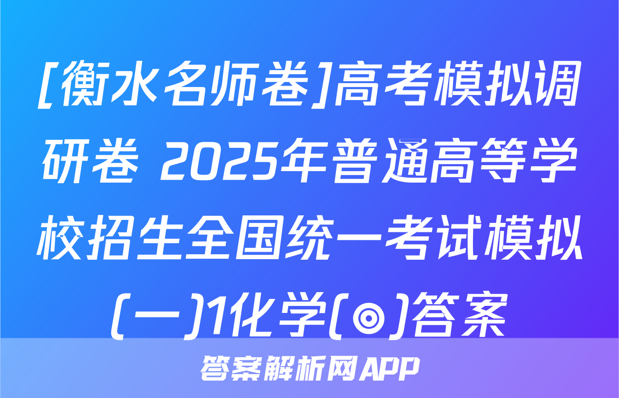 [衡水名师卷]高考模拟调研卷 2025年普通高等学校招生全国统一考试模拟(一)1化学(◎)答案