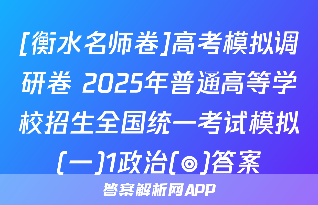 [衡水名师卷]高考模拟调研卷 2025年普通高等学校招生全国统一考试模拟(一)1政治(◎)答案