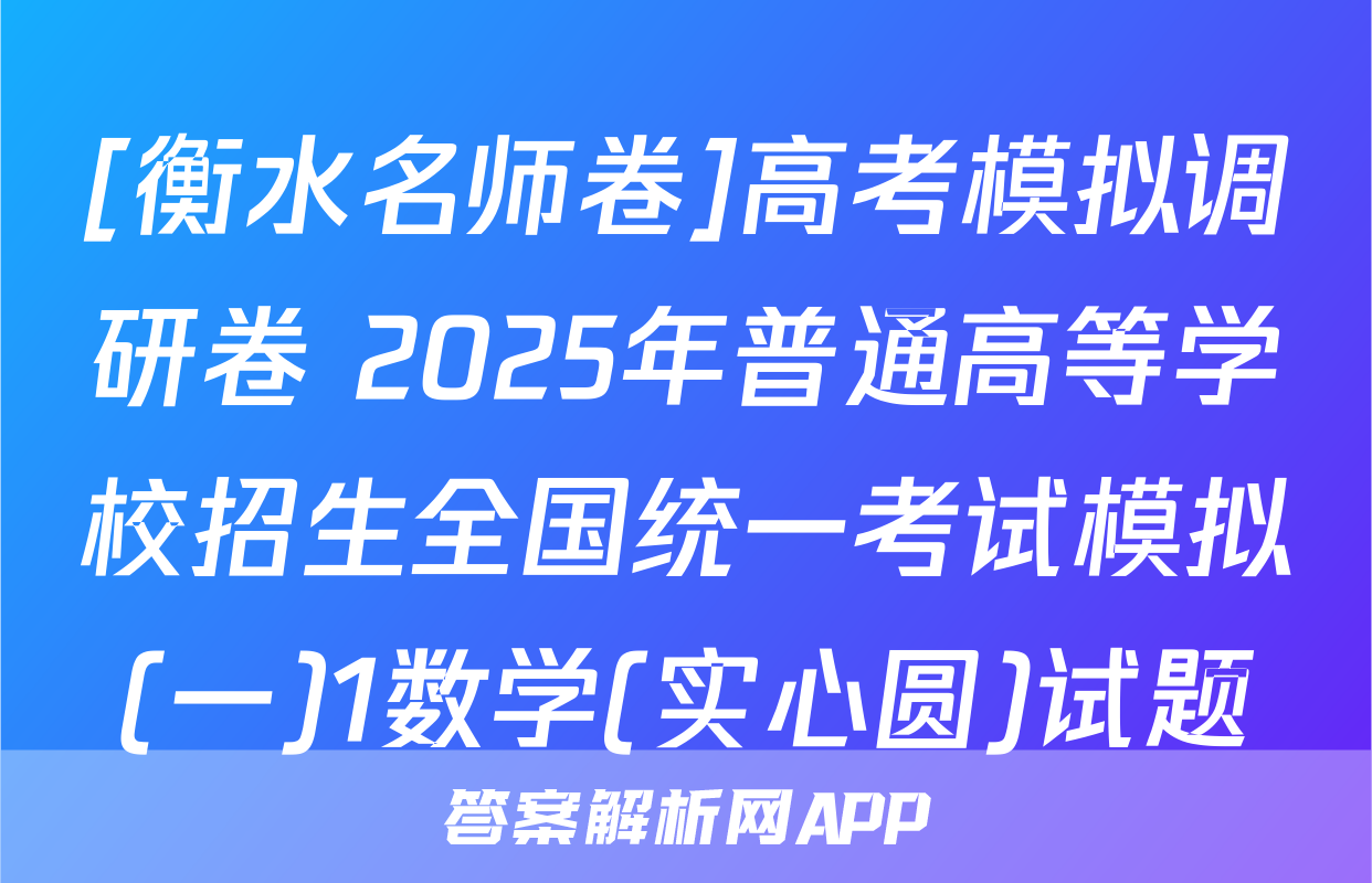 [衡水名师卷]高考模拟调研卷 2025年普通高等学校招生全国统一考试模拟(一)1数学(实心圆)试题