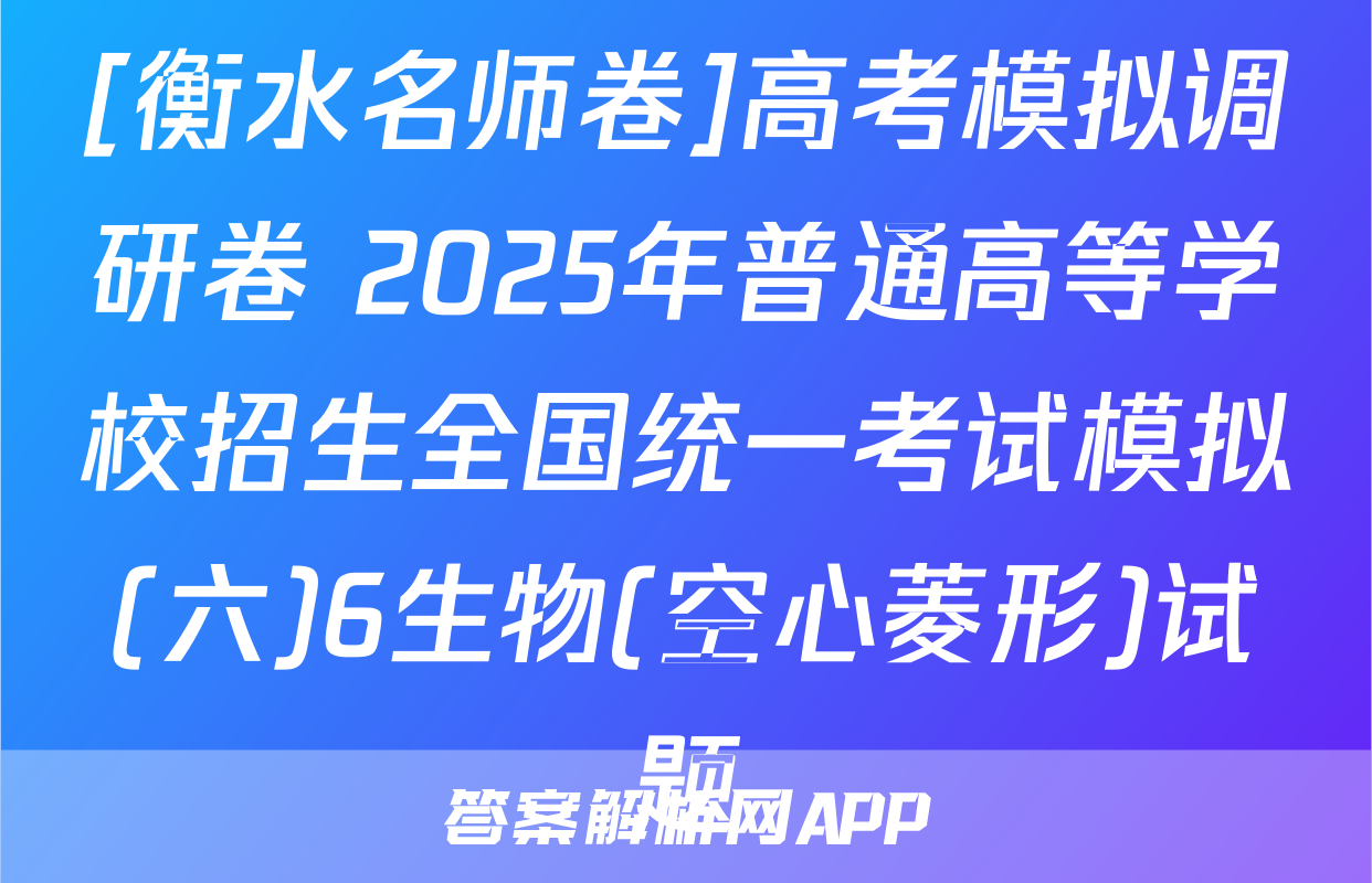 [衡水名师卷]高考模拟调研卷 2025年普通高等学校招生全国统一考试模拟(六)6生物(空心菱形)试题