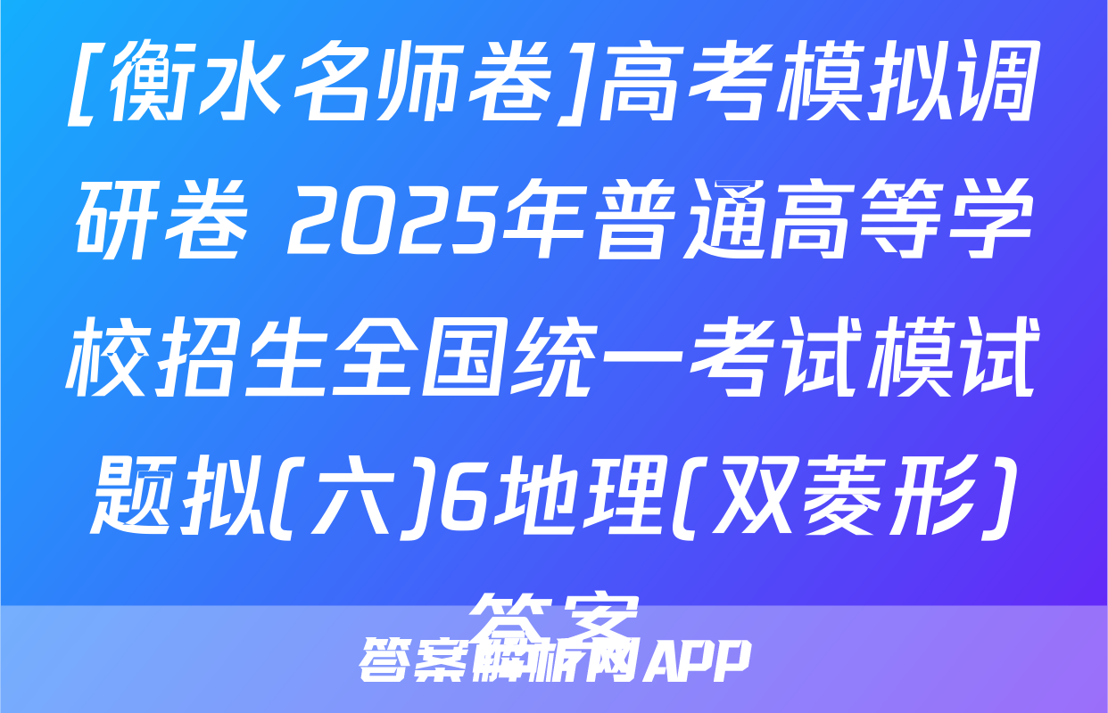 [衡水名师卷]高考模拟调研卷 2025年普通高等学校招生全国统一考试模试题拟(六)6地理(双菱形)答案