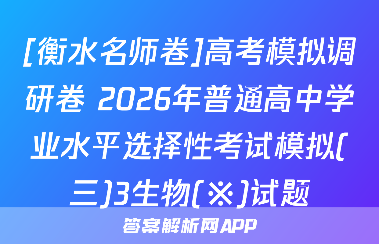 [衡水名师卷]高考模拟调研卷 2026年普通高中学业水平选择性考试模拟(三)3生物(※)试题