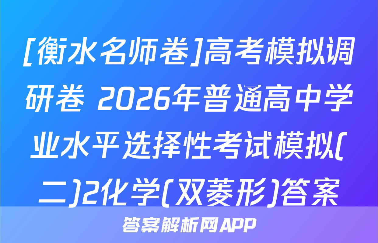 [衡水名师卷]高考模拟调研卷 2026年普通高中学业水平选择性考试模拟(二)2化学(双菱形)答案
