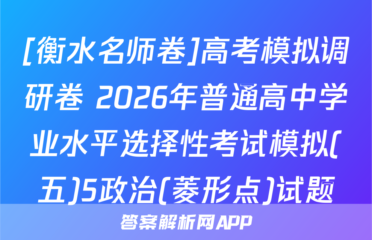 [衡水名师卷]高考模拟调研卷 2026年普通高中学业水平选择性考试模拟(五)5政治(菱形点)试题