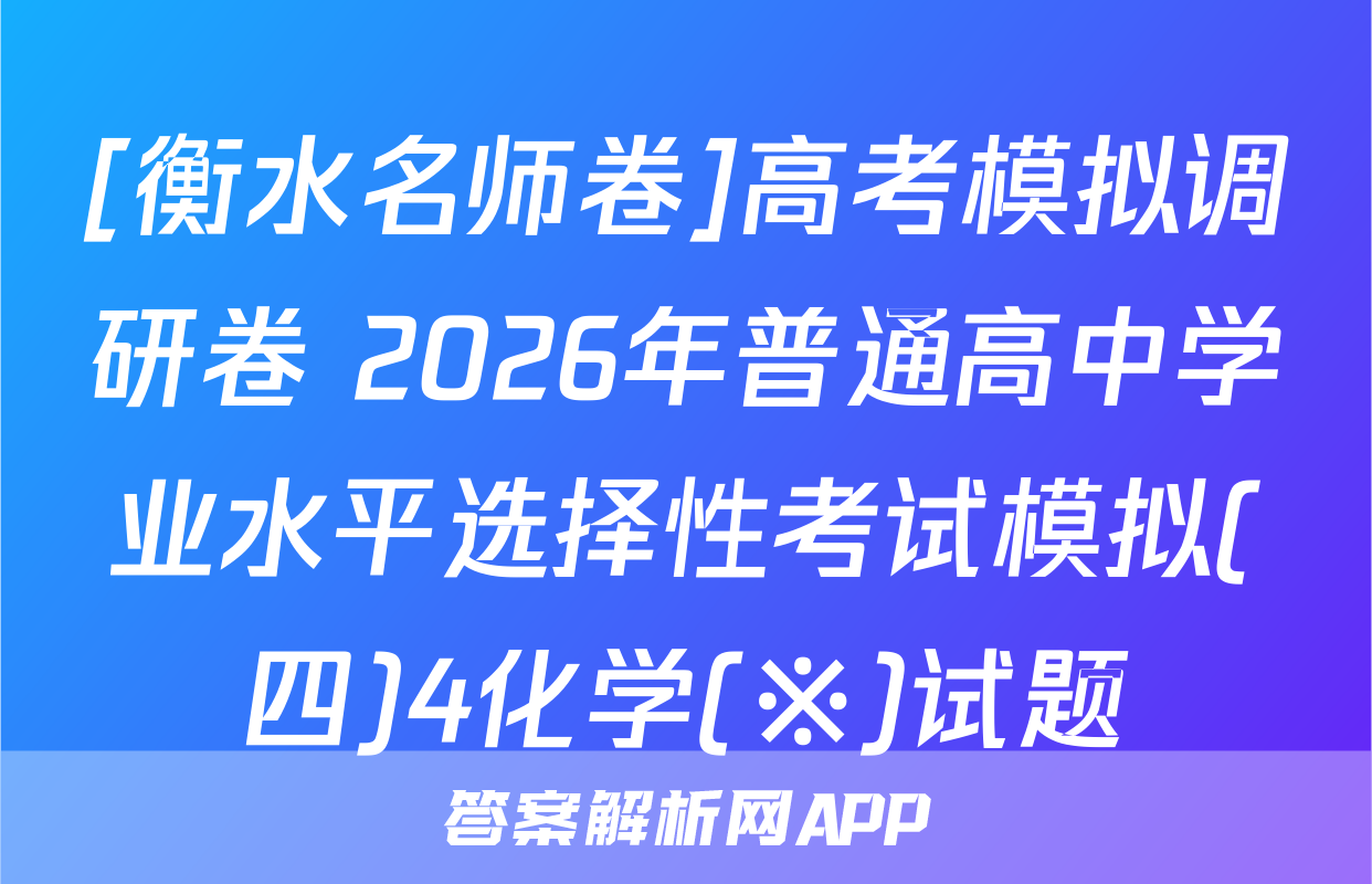[衡水名师卷]高考模拟调研卷 2026年普通高中学业水平选择性考试模拟(四)4化学(※)试题