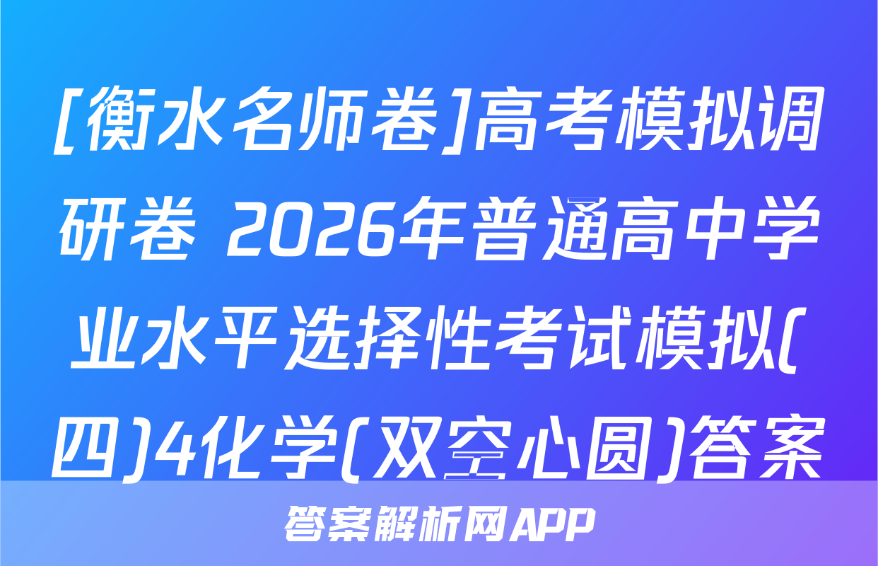 [衡水名师卷]高考模拟调研卷 2026年普通高中学业水平选择性考试模拟(四)4化学(双空心圆)答案