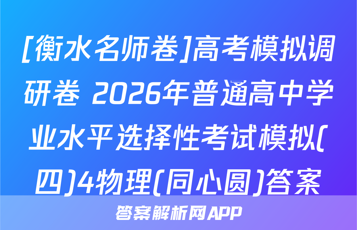 [衡水名师卷]高考模拟调研卷 2026年普通高中学业水平选择性考试模拟(四)4物理(同心圆)答案