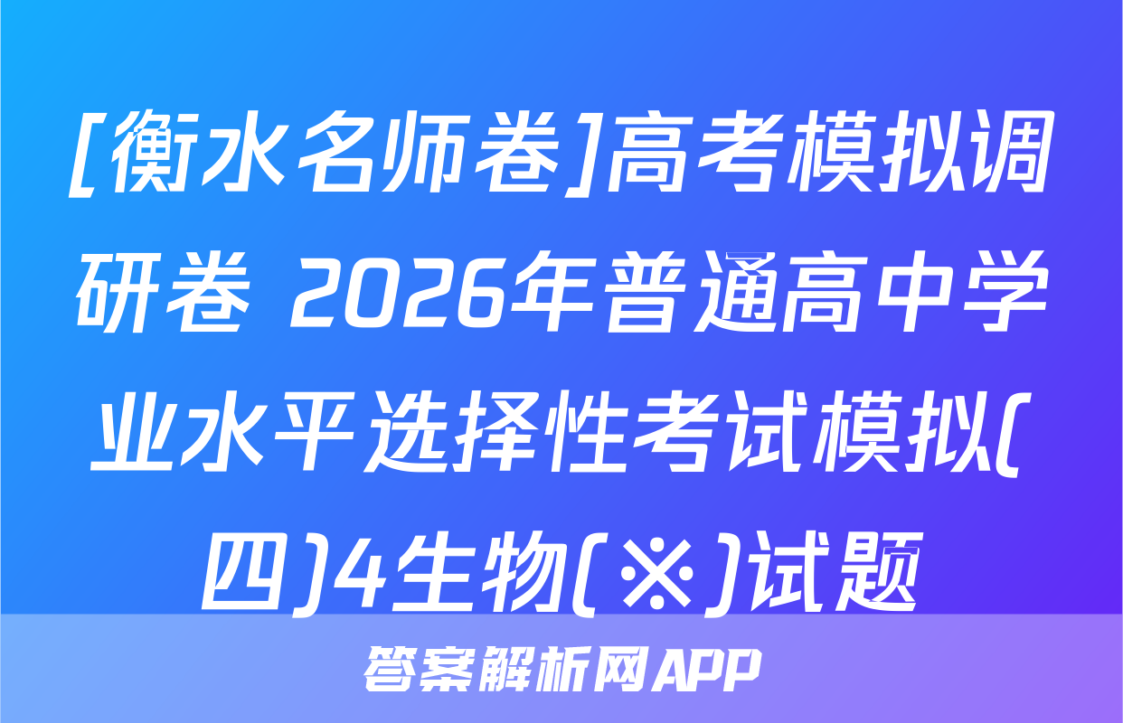 [衡水名师卷]高考模拟调研卷 2026年普通高中学业水平选择性考试模拟(四)4生物(※)试题