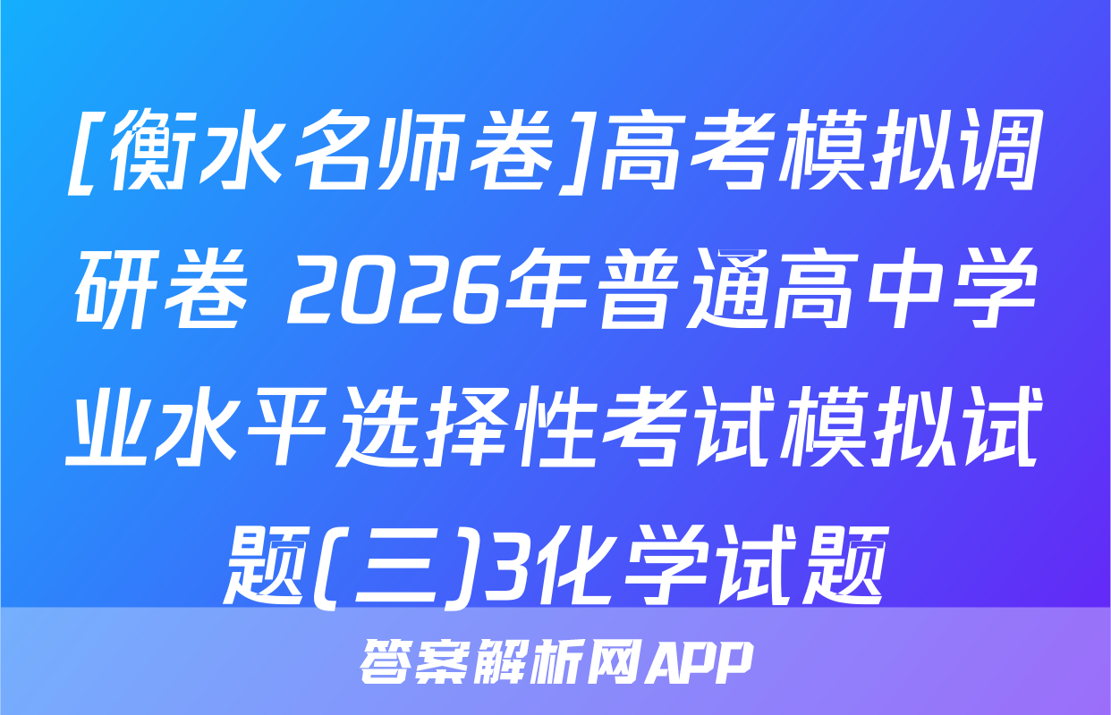 [衡水名师卷]高考模拟调研卷 2026年普通高中学业水平选择性考试模拟试题(三)3化学试题
