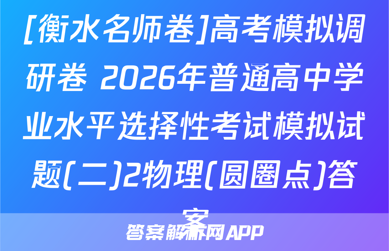 [衡水名师卷]高考模拟调研卷 2026年普通高中学业水平选择性考试模拟试题(二)2物理(圆圈点)答案