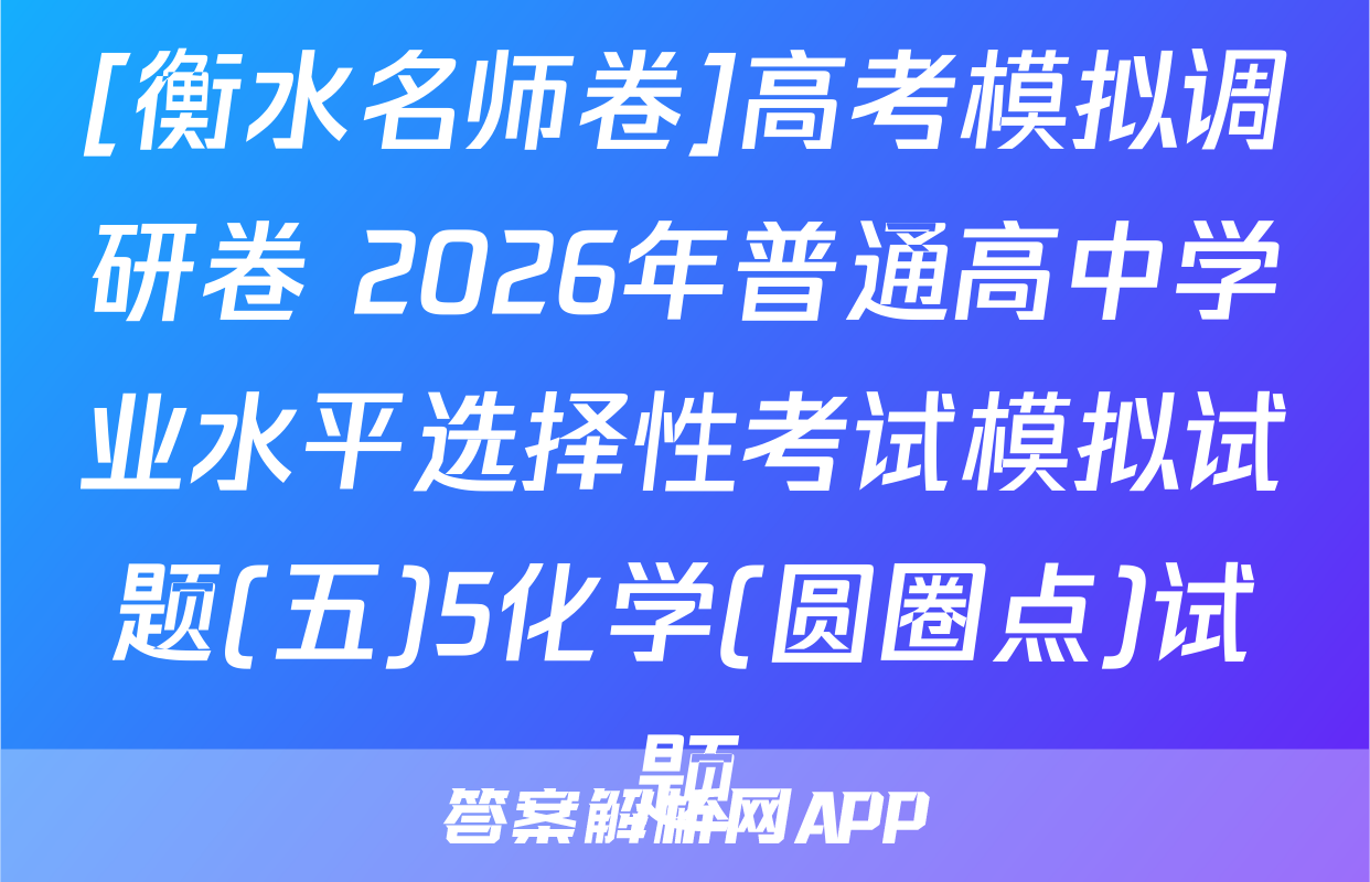 [衡水名师卷]高考模拟调研卷 2026年普通高中学业水平选择性考试模拟试题(五)5化学(圆圈点)试题