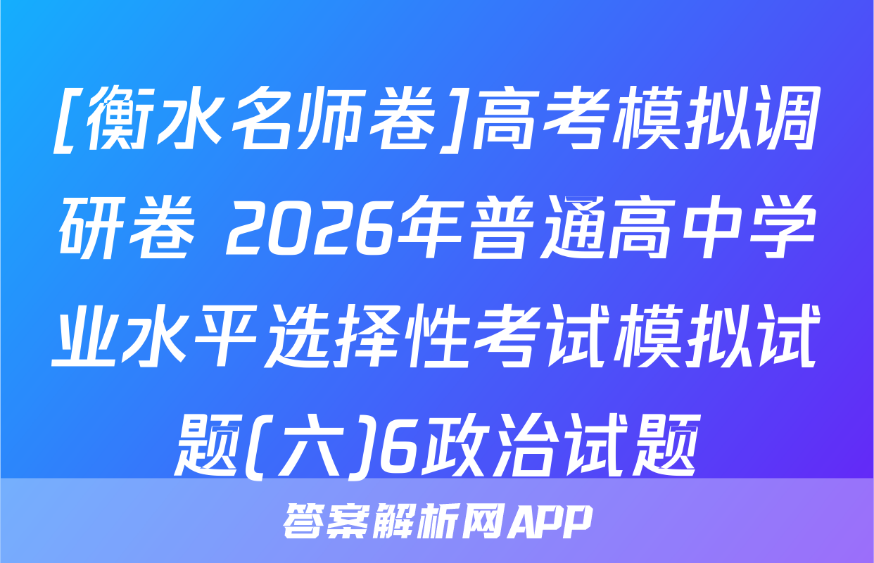 [衡水名师卷]高考模拟调研卷 2026年普通高中学业水平选择性考试模拟试题(六)6政治试题