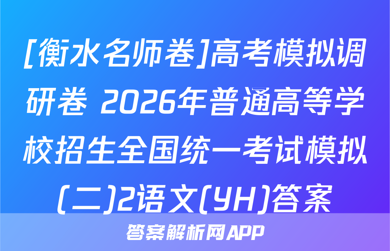 [衡水名师卷]高考模拟调研卷 2026年普通高等学校招生全国统一考试模拟(二)2语文(YH)答案