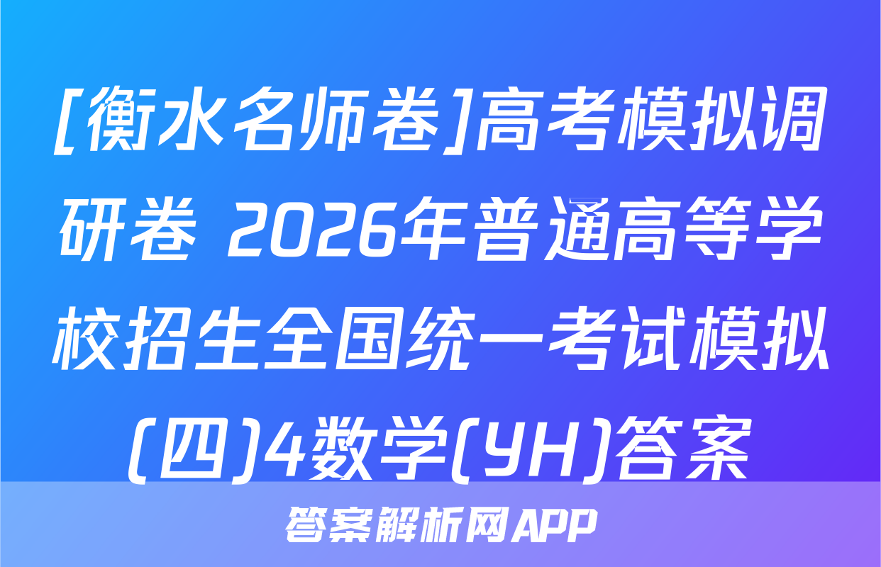 [衡水名师卷]高考模拟调研卷 2026年普通高等学校招生全国统一考试模拟(四)4数学(YH)答案