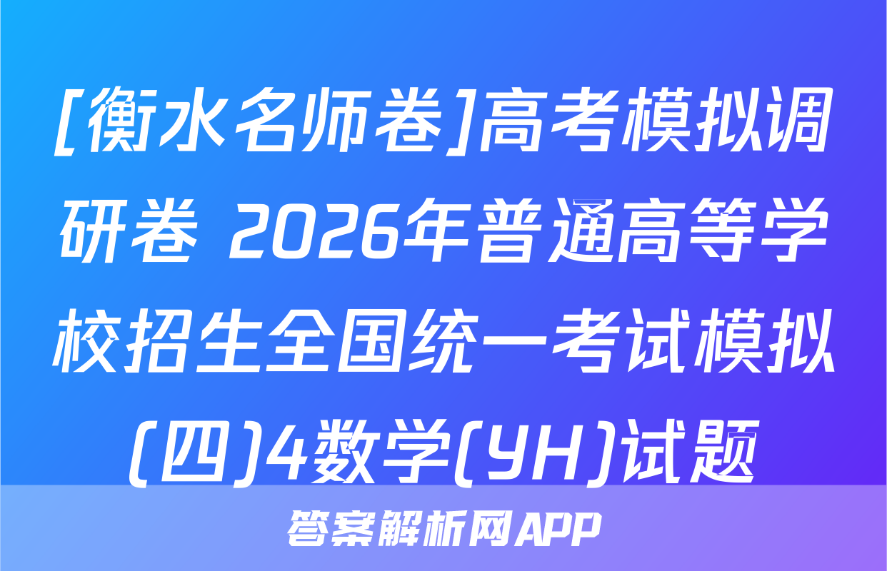 [衡水名师卷]高考模拟调研卷 2026年普通高等学校招生全国统一考试模拟(四)4数学(YH)试题
