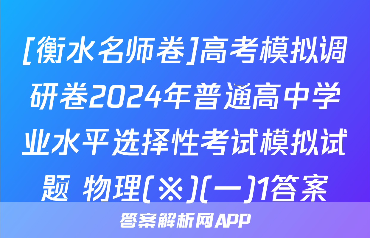 [衡水名师卷]高考模拟调研卷2024年普通高中学业水平选择性考试模拟试题 物理(※)(一)1答案