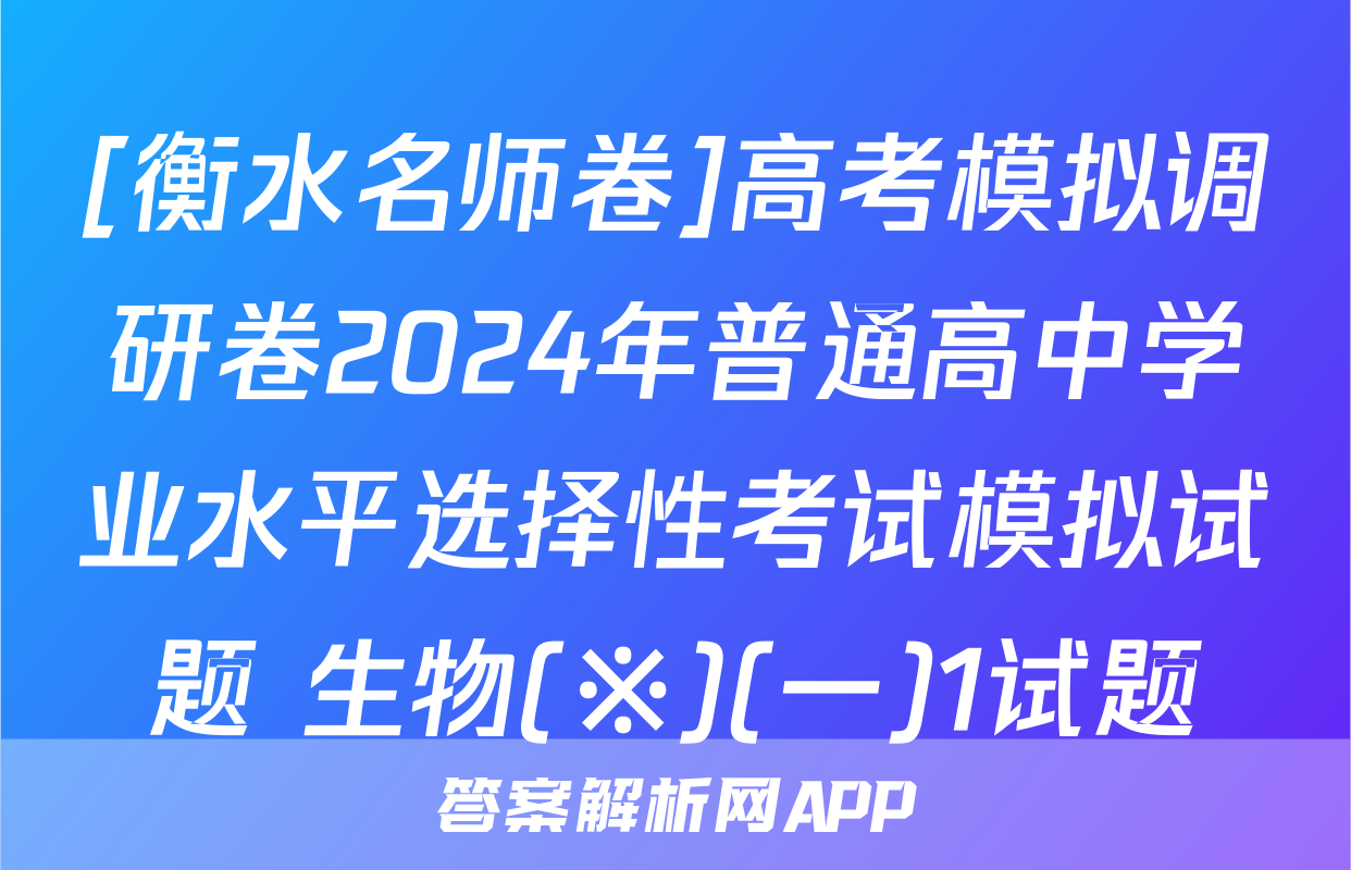 [衡水名师卷]高考模拟调研卷2024年普通高中学业水平选择性考试模拟试题 生物(※)(一)1试题